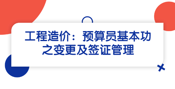 工程造價：預(yù)算員基本功之變更及簽證管理