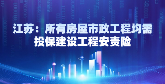 江蘇：所有房屋市政工程均需投保建設(shè)工程安責(zé)險