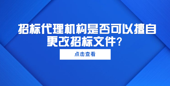 招標代理機構(gòu)是否可以擅自更改招標文件？