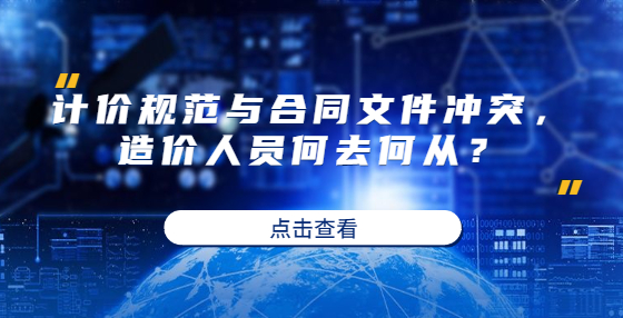 計價規(guī)范與合同文件沖突，造價人員何去何從？