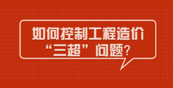 如何控制工程造價(jià)“三超”問(wèn)題？