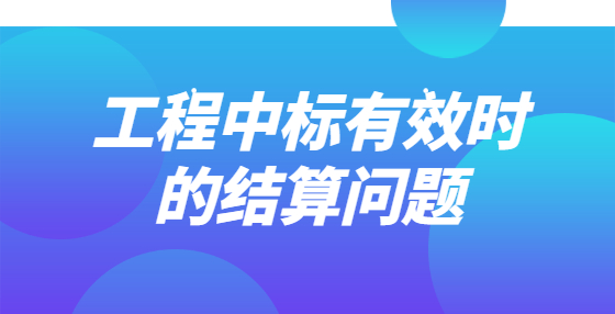 工程中標(biāo)有效時的結(jié)算問題