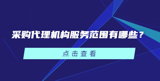 采購代理機(jī)構(gòu)服務(wù)范圍有哪些？