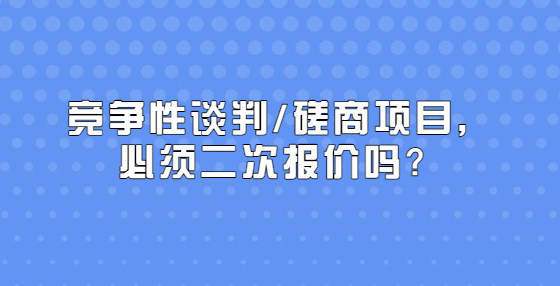 競(jìng)爭(zhēng)性談判/磋商項(xiàng)目，必須二次報(bào)價(jià)嗎？