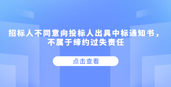 招標(biāo)人不同意向投標(biāo)人出具中標(biāo)通知書，不屬于締約過失責(zé)任