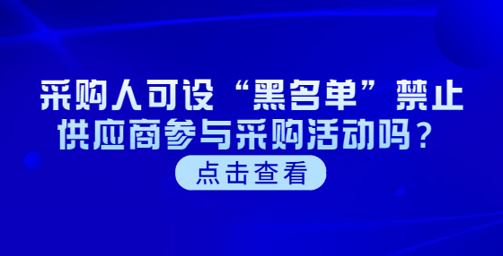 采購(gòu)人可設(shè)“黑名單”禁止供應(yīng)商參與采購(gòu)活動(dòng)嗎？