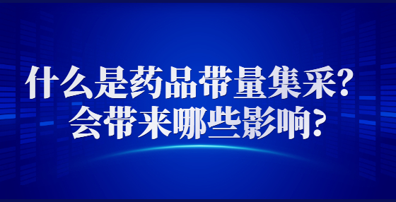 什么是藥品帶量集采？會帶來哪些影響?