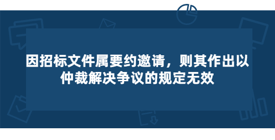 因招標(biāo)文件屬要約邀請，則其作出以仲裁解決爭議的規(guī)定無效