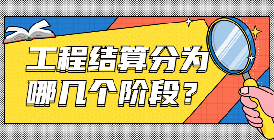 工程結算分為哪幾個階段？