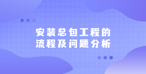 安裝總包工程的流程及問(wèn)題分析
