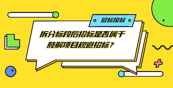 拆分標(biāo)段后招標(biāo)是否屬于肢解項(xiàng)目規(guī)避招標(biāo)？