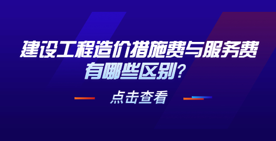 建設(shè)工程造價措施費與服務(wù)費有哪些區(qū)別？
