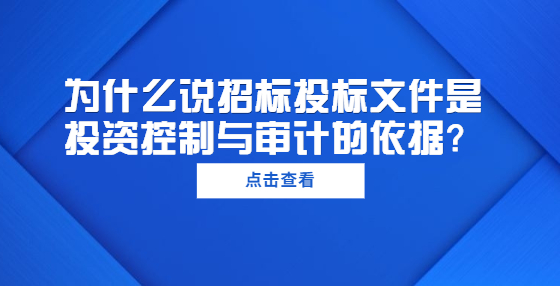 為什么說招標(biāo)投標(biāo)文件是投資控制與審計(jì)的依據(jù)？