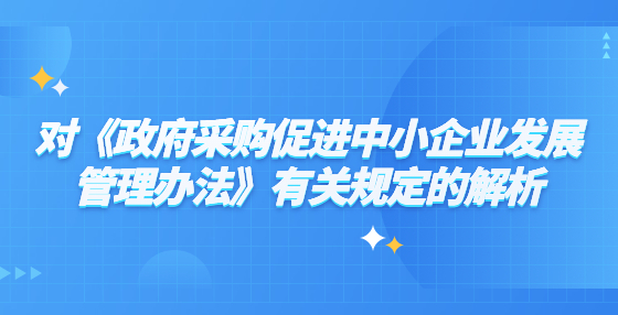 對《政府采購促進中小企業(yè)發(fā)展管理辦法》有關(guān)規(guī)定的解析