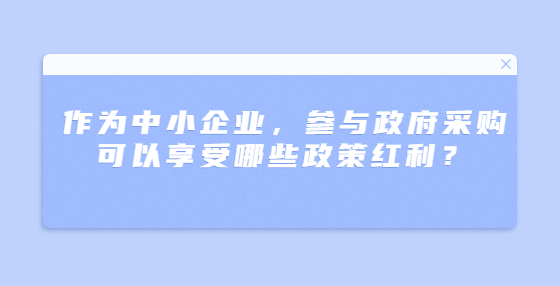 作為中小企業(yè)，參與政府采購可以享受哪些政策紅利？