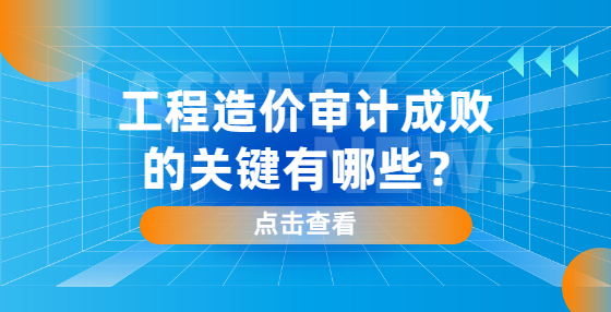 工程造價審計成敗的關鍵有哪些？