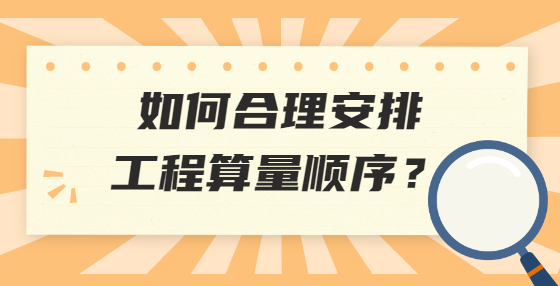 如何合理安排工程算量順序？