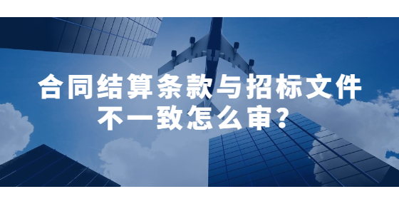 合同結(jié)算條款與招標文件不一致怎么審？