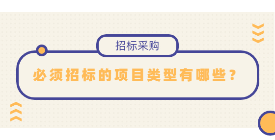 必須招標(biāo)的項(xiàng)目類型有哪些？