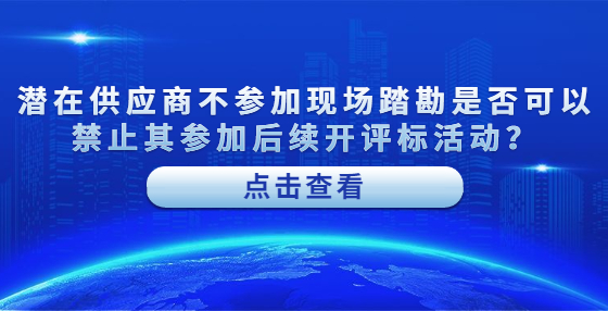 潛在供應(yīng)商不參加現(xiàn)場踏勘是否可以禁止其參加后續(xù)開評標(biāo)活動？