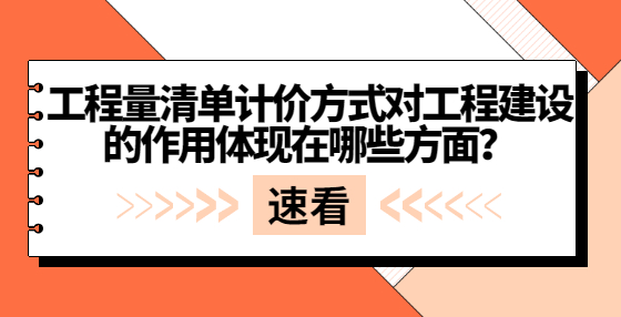 工程量清單計價方式對工程建設的作用體現(xiàn)在哪些方面？