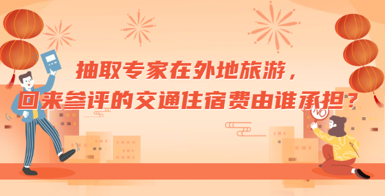 抽取專家在外地旅游，回來(lái)參評(píng)的交通住宿費(fèi)由誰(shuí)承擔(dān)？