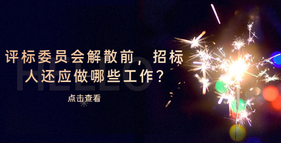 評標委員會解散前，招標人還應(yīng)做哪些工作?