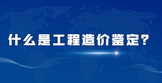 什么是工程造價鑒定？