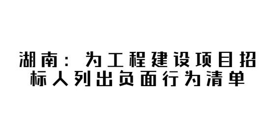 劃出24條“紅線”，湖南為工程建設(shè)項(xiàng)目招標(biāo)人列出負(fù)面行為清單