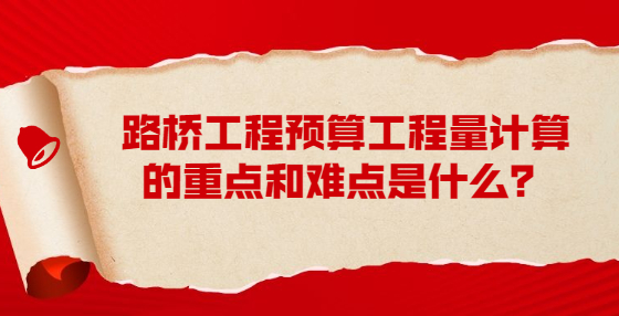 路橋工程預(yù)算工程量計算的重點和難點是什么？