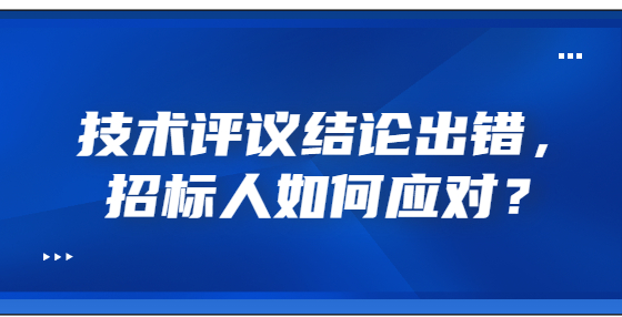 技術(shù)評議結(jié)論出錯，招標人如何應對？