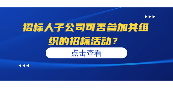 招標(biāo)人子公司可否參加其組織的招標(biāo)活動？