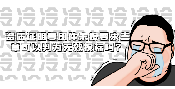 資質(zhì)證明復(fù)印件未按要求蓋章可以判為無(wú)效投標(biāo)嗎？