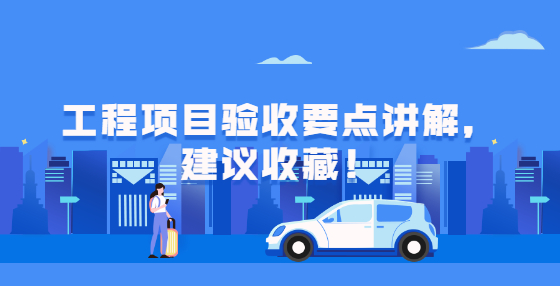 工程項(xiàng)目驗(yàn)收要點(diǎn)講解，建議收藏！