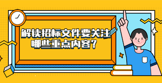 解讀招標(biāo)文件要關(guān)注哪些重點(diǎn)內(nèi)容？