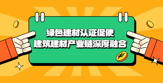 綠色建材認證促使建筑建材產(chǎn)業(yè)鏈深度融合