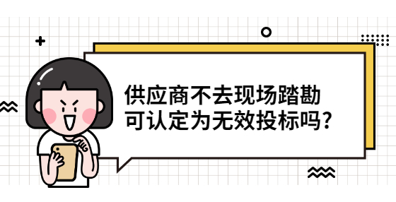 供應(yīng)商不去現(xiàn)場(chǎng)踏勘 可認(rèn)定為無(wú)效投標(biāo)嗎?