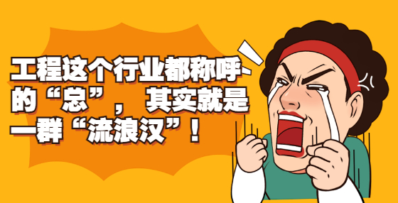 工程這個行業(yè)都稱呼的“總”， 其實(shí)就是一群“流浪漢”！