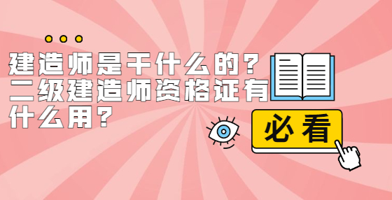 建造師是干什么的？二級建造師資格證有什么用？