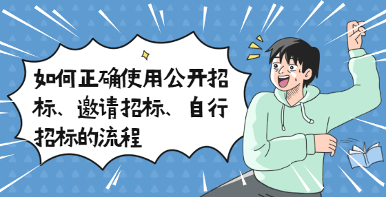 如何正確使用公開招標(biāo)、邀請(qǐng)招標(biāo)、自行招標(biāo)的流程