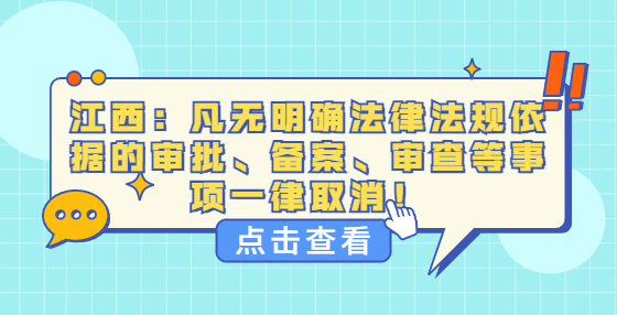 江西：凡無明確法律法規(guī)依據(jù)的審批、備案、審查等事項一律取消！