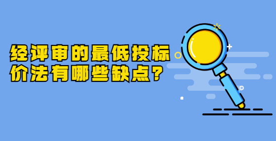 經(jīng)評審的最低投標(biāo)價法有哪些缺點(diǎn)？