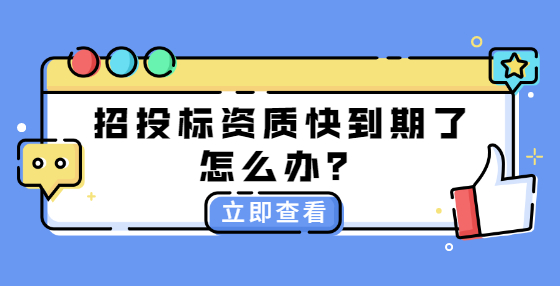 招投標(biāo)資質(zhì)快到期了怎么辦？