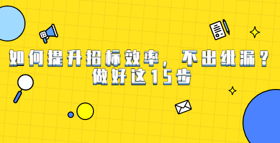 如何提升招標(biāo)效率，不出紕漏？做好這15步