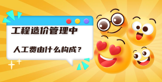工程造價(jià)管理中人工費(fèi)由什么構(gòu)成？