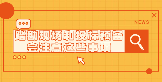 踏勘現(xiàn)場和投標(biāo)預(yù)備會注意這些事項