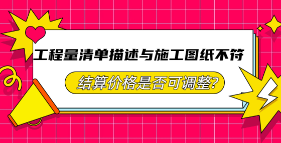 工程量清單描述與施工圖紙不符，結(jié)算價(jià)格是否可調(diào)整?