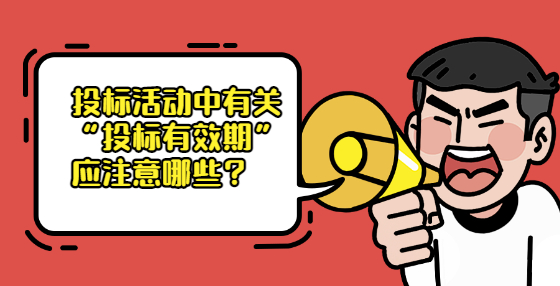 投標(biāo)活動中有關(guān)“投標(biāo)有效期”應(yīng)注意哪些？