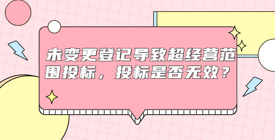 未變更登記導(dǎo)致超經(jīng)營范圍投標(biāo)，投標(biāo)是否無效？