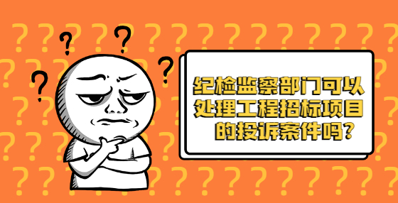 紀(jì)檢監(jiān)察部門可以處理工程招標(biāo)項(xiàng)目的投訴案件嗎？